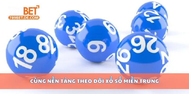 Xem Kết Quả Xổ Số Miền Trung Hôm Nay Miễn Phí Tại 789bet 2 Cùng nền tảng theo dõi xổ số miền Trung